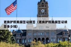 更换护照美国签证续签（更换护照美国签证续签多少钱）