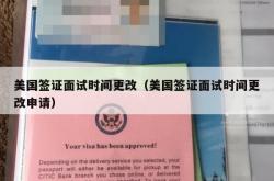 美国签证面试时间更改（美国签证面试时间更改申请）