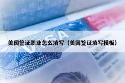 美国签证职业怎么填写（美国签证填写模板）
