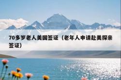 70多岁老人美国签证（老年人申请赴美探亲签证）