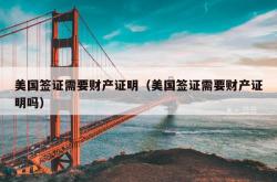 美国签证需要财产证明（美国签证需要财产证明吗）