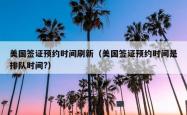 美国签证预约时间刷新（美国签证预约时间是排队时间?）