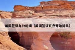 美国签证办公时间（美国签证几点开始排队）