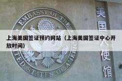 上海美国签证预约网站（上海美国签证中心开放时间）