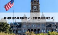 如何快速办理美国签证（怎样拿到美国签证）