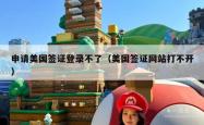 申请美国签证登录不了（美国签证网站打不开）