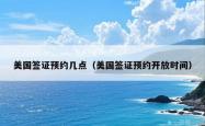美国签证预约几点（美国签证预约开放时间）