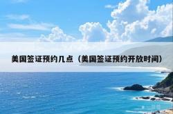 美国签证预约几点（美国签证预约开放时间）