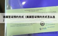 美国签证预约方式（美国签证预约方式怎么选）