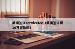 美国签证servicefee（美国签证要10万存款吗）