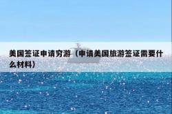 美国签证申请穷游（申请美国旅游签证需要什么材料）