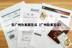 去广州办美国签证（广州赴美签证）