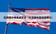 在德国办理美国签证（去德国办签证在哪儿）
