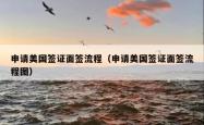 申请美国签证面签流程（申请美国签证面签流程图）