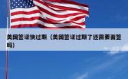 美国签证快过期（美国签证过期了还需要面签吗）