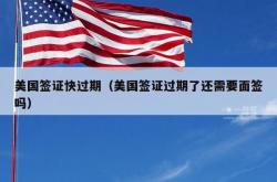 美国签证快过期（美国签证过期了还需要面签吗）