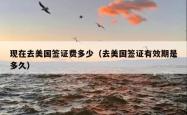现在去美国签证费多少（去美国签证有效期是多久）