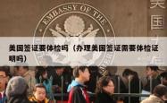 美国签证要体检吗（办理美国签证需要体检证明吗）