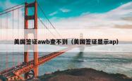 美国签证awb查不到（美国签证显示ap）