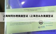 上海如何办理美国签证（上海怎么办美国签证）