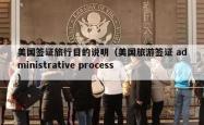 美国签证旅行目的说明（美国旅游签证 administrative process）