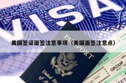 美国签证面签注意事项（美国面签注意点）