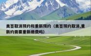 美签取消预约和重新预约（美签预约取消,重新约需要重新缴费吗）