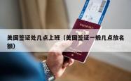 美国签证处几点上班（美国签证一般几点放名额）