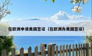 在欧洲申请美国签证（在欧洲办美国签证）