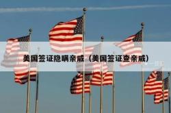 美国签证隐瞒亲戚（美国签证查亲戚）