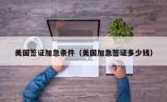 美国签证加急条件（美国加急签证多少钱）