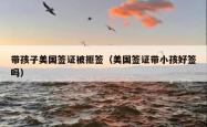 带孩子美国签证被拒签（美国签证带小孩好签吗）
