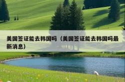 美国签证能去韩国吗（美国签证能去韩国吗最新消息）