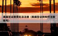 美国签证缴费无法注册（美国签证网如何注册账号）