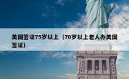 美国签证75岁以上（70岁以上老人办美国签证）