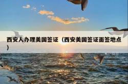 西安人办理美国签证（西安美国签证面签地点）