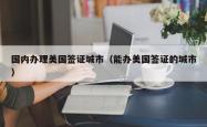 国内办理美国签证城市（能办美国签证的城市）
