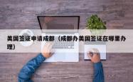 美国签证申请成都（成都办美国签证在哪里办理）
