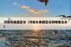 河南办美国签证（河南办美国签证到哪里去办）