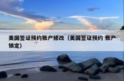美国签证预约账户修改（美国签证预约 账户锁定）