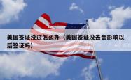 美国签证没过怎么办（美国签证没去会影响以后签证吗）