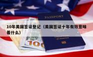 10年美国签证登记（美国签证十年有效意味着什么）