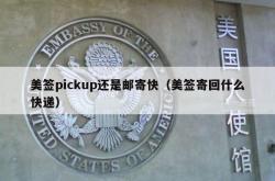 美签pickup还是邮寄快（美签寄回什么快递）