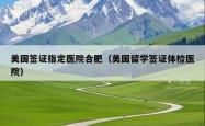 美国签证指定医院合肥（美国留学签证体检医院）
