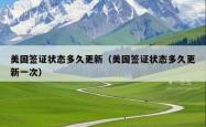 美国签证状态多久更新（美国签证状态多久更新一次）