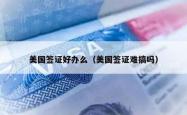 美国签证好办么（美国签证难搞吗）