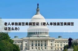 老人单独面签美国签证（老人单独面签美国签证怎么办）
