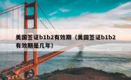 美国签证b1b2有效期（美国签证b1b2有效期是几年）