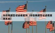 中信美国签证进度查询（中信美国签证进度查询系统）