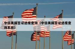 中信美国签证进度查询（中信美国签证进度查询系统）